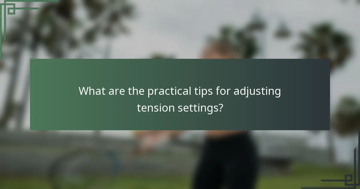 What are the practical tips for adjusting tension settings?