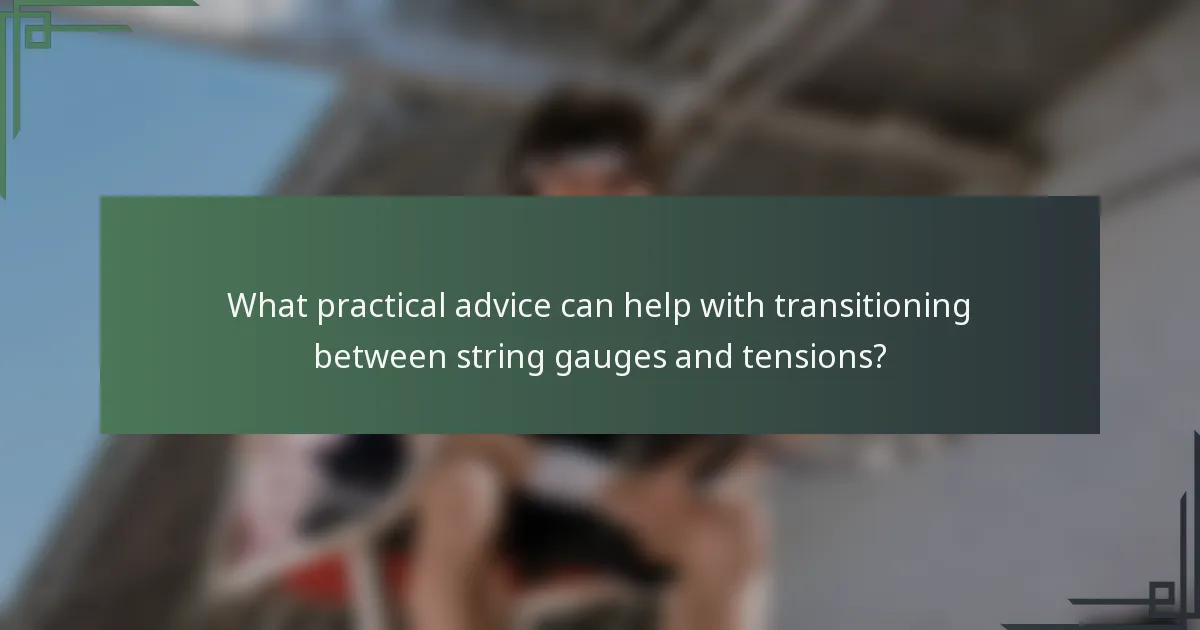 What practical advice can help with transitioning between string gauges and tensions?